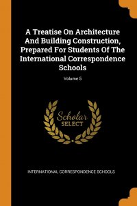 A Treatise On Architecture And Building Construction, Prepared For Students Of The International Correspondence Schools; Volume 5