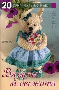 20 оригинальных идей. Вязаные медвежата. Спицы Вэл Пирс купить читать скачать онлайн - BookMix.ru