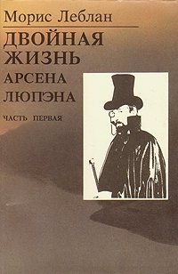 Последние похождения Арсена Люпэна, взломщика-джентельмена. В двух частях. Часть 1. Двойная жизнь Арсена Люпэна Морис Леблан купить читать скачать онлайн - BookMix.ru