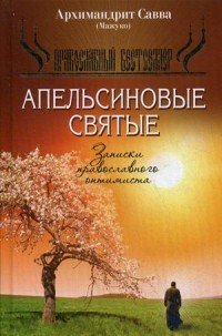 Апельсиновые святые, Записки православного оптимиста, Архимандрит Савва Апельсиновые святые, Записки православного оптимиста, Архимандрит Савва
