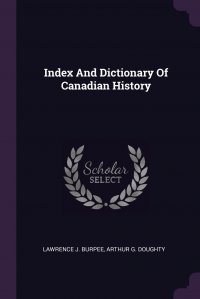 Index And Dictionary Of Canadian History Lawrence J. Burpee, Arthur G. Doughty купить читать скачать онлайн - BookMix.ru