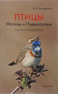 Птицы Москвы и Подмосковья. Полный определитель В. А. Вишневский купить читать скачать онлайн - BookMix.ru
