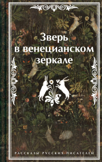 Зверь в венецианском зеркале. Рассказы русских писателей Николай Степанович Гумилев, Леонид Николаевич Андреев, Федор Кузьмич Сологуб купить читать скачать онлайн - BookMix.ru