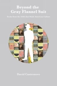 Beyond the Gray Flannel Suit: Books from the 1950s That Made American Culture David Castronovo купить читать скачать онлайн - BookMix.ru