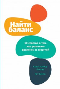 Найти баланс: 50 советов о том, как управлять временем и энергией Лиланд Карен Тайбер;Бейли Кит купить читать скачать онлайн - BookMix.ru