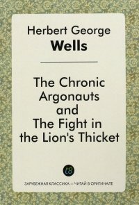 The Chronic Argonauts and The Fight in The Lion's Thicket Herbert George Wells купить читать скачать онлайн - BookMix.ru