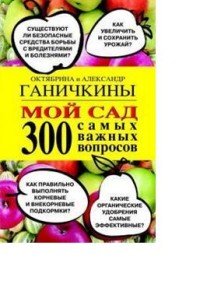 Мой сад. 300 самых важных вопросов, Октябрина Ганичкина, Александр Ганичкин