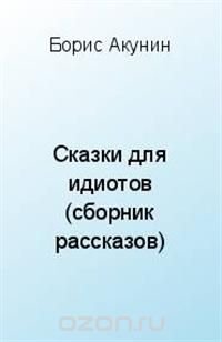 Сказки для идиотов (сборник рассказов), Борис Акунин