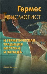Гермес Трисмегист и герметическая традиция Востока и Запада. 2-е изд. Гермес Трисмегист