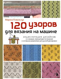 120 узоров для вязания на машине. Энциклопедия дизайнов со схемами, принципами построения и готовыми решениями для ручной деккеровки Ковальчук Марина Валентиновна купить читать скачать онлайн - BookMix.ru