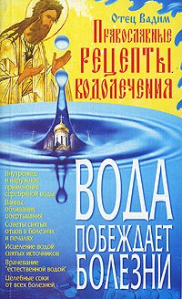 Вода побеждает болезни. Православные рецепты водолечения