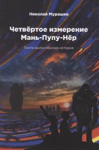 Четвертое измерение Мань-Пупу-Нер. Почти волонтерская история Четвертое измерение Мань-Пупу-Нер. Почти волонтерская история
