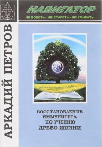 Навигатор. Восстановление иммунитета по учению Древо Жизни, Аркадий Петров