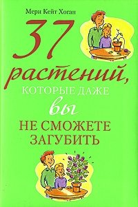 37 растений, которые даже вы не сможете загубить Мери Кейт Хоган купить читать скачать онлайн - BookMix.ru