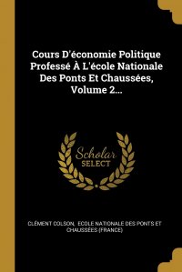 Cours D'economie Politique Professe A L'ecole Nationale Des Ponts Et Chaussees, Volume 2...