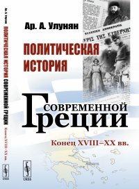 Обложка книги Политическая история современной Греции. Конец XVIII - XX вв, Ар. А. Улунян