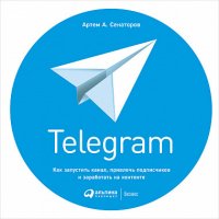 Telegram. Как запустить канал, привлечь подписчиков и заработать на контенте, Артем Сенаторов