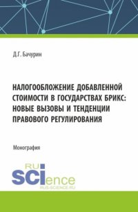 Налогообложение добавленной стоимости в государствах БРИКС: новые вызовы и тенденции правового регулирования. (Аспирантура, Бакалавриат, Магистратура). Монография Дмитрий Геннадьевич Бачурин купить читать скачать онлайн - BookMix.ru