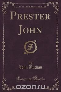 Prester John (Classic Reprint) John Buchan купить читать скачать онлайн - BookMix.ru