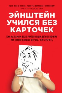 Эйнштейн учился без карточек. Как на самом деле учатся наши дети и почему им нужно больше играть, чем зубрить Кэти Хирш-Пасек, Роберта Михник Голинкофф при участии Дианы Айер купить читать скачать онлайн - BookMix.ru