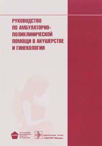 Руководство по амбулаторно-поликлинической помощи в акушерстве и гинекологии