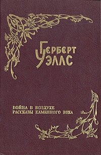 Герберт Уэллс. Собрание фантастических романов и рассказов. В восьми томах. Том 5. Война в воздухе. Рассказы каменного века Герберт Уэллс. Собрание фантастических романов и рассказов. В восьми томах. Том 5. Война в воздухе. Рассказы каменного века