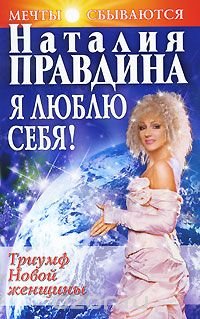 Я люблю себя! Триумф Новой женщины, Наталия Правдина Я люблю себя! Триумф Новой женщины, Наталия Правдина