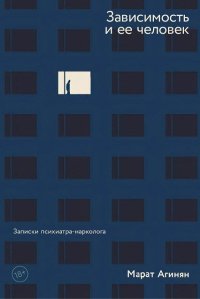 Обложка книги Зависимость и ее человек: записки психиатра-нарколога, М. Агинян