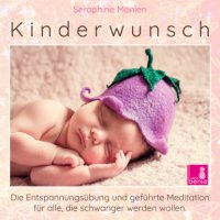Kinderwunsch - Die Entspannungsübung und geführte Meditation für alle, die schwanger werden wollen, Seraphine Monien