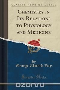 Chemistry in Its Relations to Physiology and Medicine (Classic Reprint) George Edward Day купить читать скачать онлайн - BookMix.ru