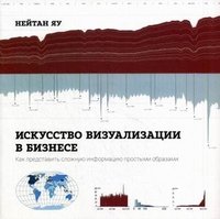 Искусство визуализации в бизнесе. Как представить сложную информацию простыми образами, Нейтан Яу