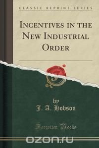Incentives in the New Industrial Order (Classic Reprint)