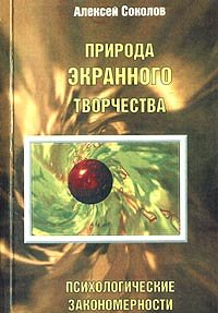 Природа экранного творчества. Психологические закономерности. Соколов А.Г, Алексей Соколов