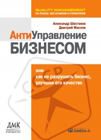 Антиуправление бизнесом, или Как не разрушить бизнес, улучшая его качество, Александр Шестаков