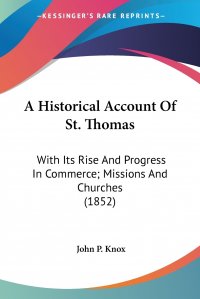 A Historical Account Of St. Thomas. With Its Rise And Progress In Commerce; Missions And Churches (1852)