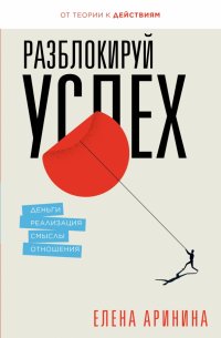 Разблокируй успех. Деньги, реализация, смыслы, отношения Разблокируй успех. Деньги, реализация, смыслы, отношения