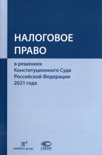 Налоговое право в решениях Конституционного Суда Российской Федерации 2021 года: по материалам XIX Международной научно-практической конференции 20–29