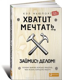 Хватит мечтать, займись делом! Почему важнее хорошо работать, чем искать хорошую работу Хватит мечтать, займись делом! Почему важнее хорошо работать, чем искать хорошую работу