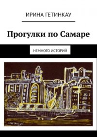Прогулки по Самаре. Немного историй Ирина Гетинкау купить читать скачать онлайн - BookMix.ru