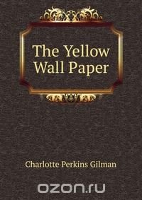 The Yellow Wall Paper, Charlotte Perkins Gilman