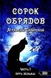 Обложка книги Сорок обрядов Аграфены Сибирской Ч. 1: Путь Ведьмы, А. Сибирская