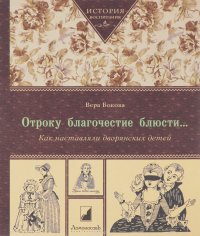Отроку благочестие блюсти... Как наставляли дворянских детей Вера Бокова купить читать скачать онлайн - BookMix.ru