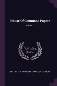 House Of Commons Papers; Volume 22 Great Britain. Parliament. House of Comm купить читать скачать онлайн - BookMix.ru