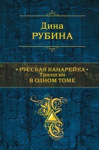 Русская канарейка. Трилогия в одном томе, Дина Рубина Русская канарейка. Трилогия в одном томе, Дина Рубина