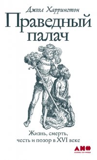 Праведный палач: Жизнь, смерть, честь и позор в XVI веке Праведный палач: Жизнь, смерть, честь и позор в XVI веке