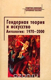 Гендерная теория и искусство. Антология: 1970-2000