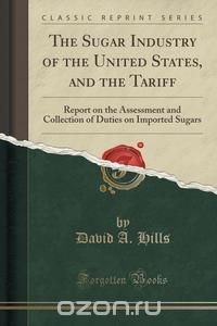 The Sugar Industry of the United States, and the Tariff