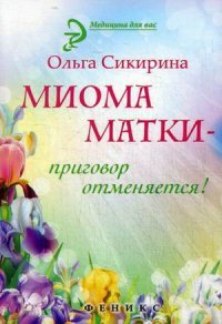 Миома матки - приговор отменяется!, Ольга Сикирина