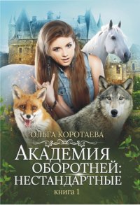 Академия оборотней: нестандартные Книга 1, Ольга Коротаева