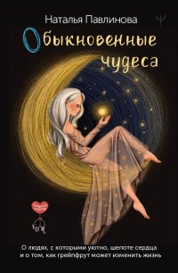 Обыкновенные чудеса. О людях, с которыми уютно и о том,как грейпфрут может изменить жизнь, Наталья Павлинова